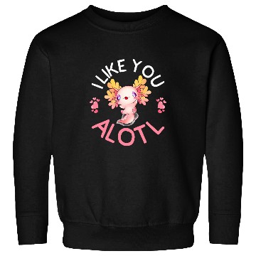 Discover Axolotls Pet Kawaii Axolotls Salamander I Like You A Lotl Sweatshirts