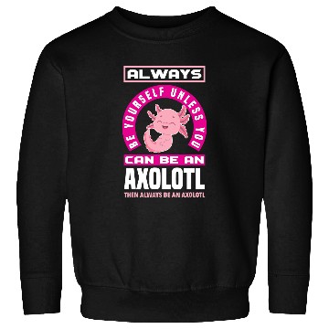 Discover Axolotls Pet Be Yourself Unless You Can Be A Axolotls Funny Axolotls Lover Sweatshirts