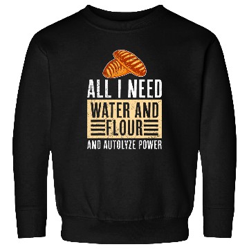 Discover Bread Baker All It Need is Water and Flour Baking Bread Sweatshirts