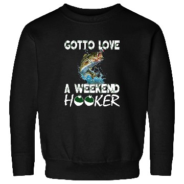 Discover Fishing Fun Gotta Love A Weekend Hooker T 172 Sweatshirts