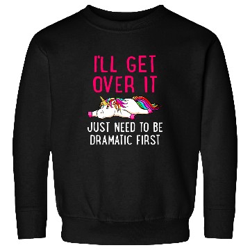 Discover Unicorn Pet Ill Get Over It Just Need to Be Dramatic Sweatshirts