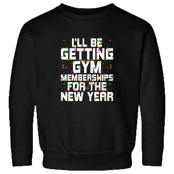 Discover Ill Be Getting Gym Memberships Happy New Year Workout NYE 21 Sweatshirts