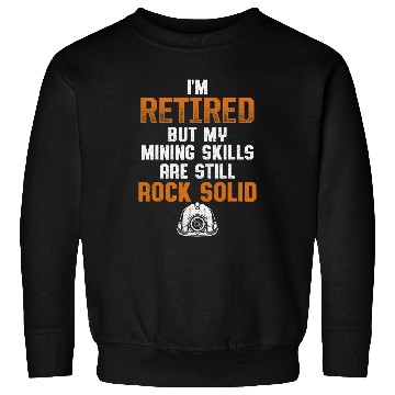 Discover IM Retired But My Mining Skills Are Still Rock Solid Sweatshirts