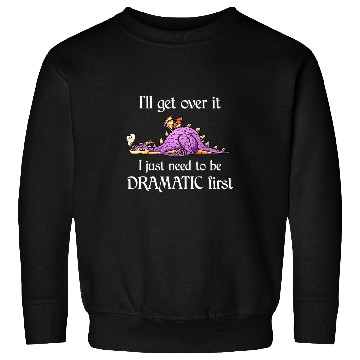 Discover Dragon Pet Ill Get Over It I Just Need To Be Dramatic First Sweatshirts