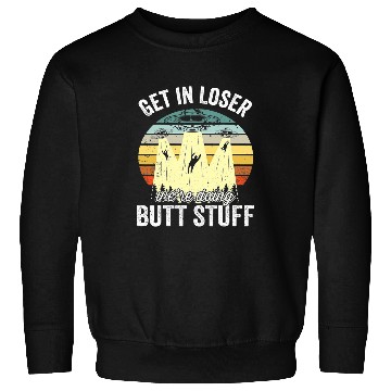 Discover Aliens UFO Get In Loser Were Doing Butt Stuff UFO 8 Sweatshirts