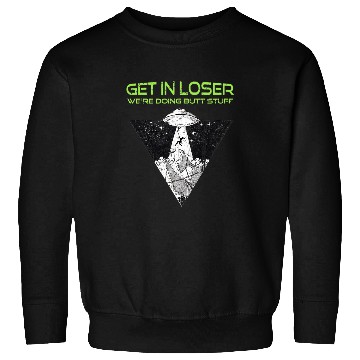 Discover Aliens UFO Get in Loser Were Doing Butt Stuff Funny Alien UFO Sweatshirts