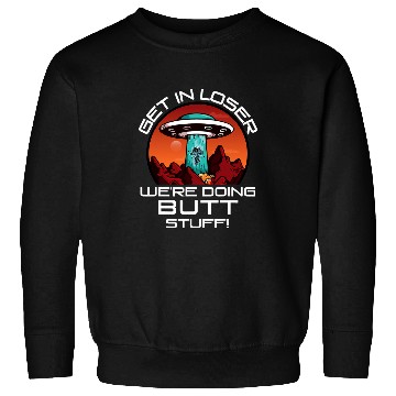 Discover Aliens UFO Get In Loser Were Doing Butt Stuff Funny UFO Alien Astro Sweatshirts