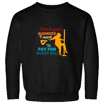 Discover Sport Rugby Mind Your Business I Need To Pay For Rugby Ball Funny Saying Sweatshirts
