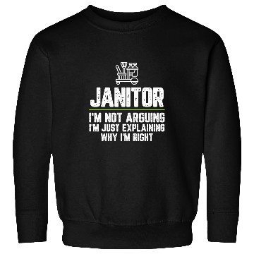 Discover Janitor Im Not Arguing Im Just Right Sweatshirts