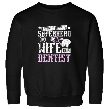 Discover dentists Job I dont need a superhero my wife is a dentists Sweatshirts