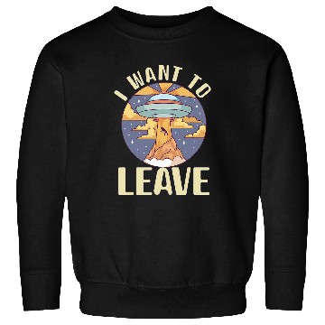 Discover Aliens UFO I want To Leave Alien Spaceship Extraterrestrial Spaceship Sweatshirts