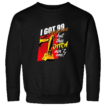 Discover Excavator Fun Funny I Got 99 Problems But This Ditch Aint One Sweatshirts