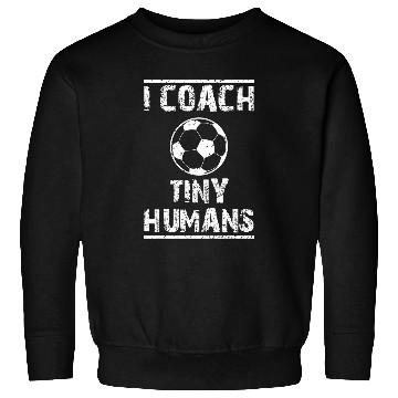 Discover Funny Soccer graphic T I Coachs Tiny Humans For Soccer Coach Sweatshirts