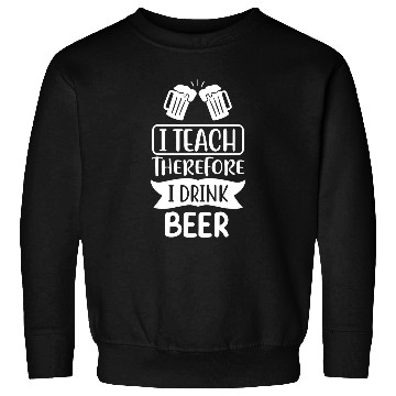 Discover I Teach Therefore I Drink Beer Teacher Appreciation Drinking 2 Sweatshirts