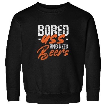 Discover Beer Fun Beer Drinker Drinking Bored asss And Need Beers Distressed Sweatshirts