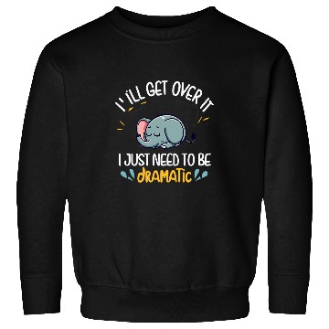 Discover Elephant Pet I ll Get Over It I Just Need To Be Dramatic First Sweatshirts