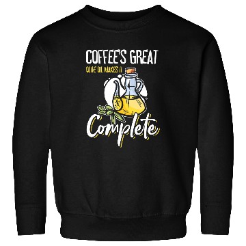 Discover Coffee Fun s Great Olive Oil Makes It Complete 1 Sweatshirts