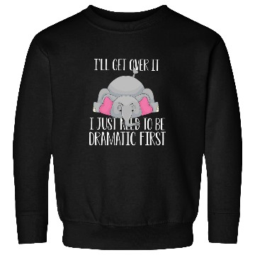 Discover Elephant Pet I ll get over it just need to be dramatic fir Sweatshirts