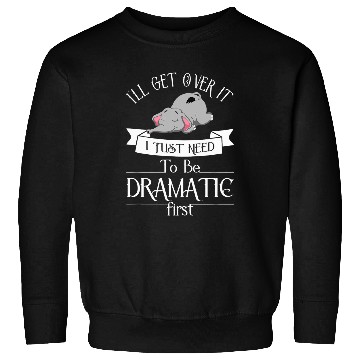 Discover Elephant Pet I ll Get Over It I Just Need To Be Dramatic First 8 Sweatshirts