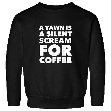 Discover Coffee Fun A Yawn Is A Silent Scream For Coffee Sweatshirts