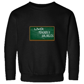 Discover Lower Teacher Salaries Funny Teacher Men Women Sweatshirts