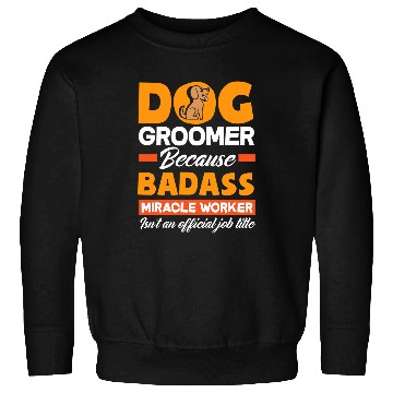 Discover Dog Groomer Because Badass Miracle Worker Isnt A Job Title Sweatshirts