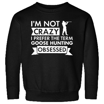 Discover Im Not crazys I Prefer The Term Goose Hunting Obsessed 9 Sweatshirts