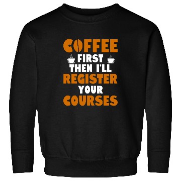 Discover Coffee Fun First Then I ll Register Your Courses School Staff 1 Sweatshirts