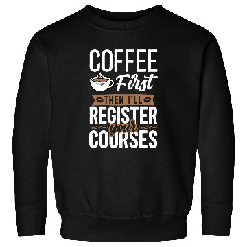 Discover Coffee Fun First Then I ll Register Your Courses School Staff Sweatshirts