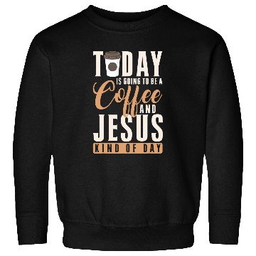 Discover Coffee Fun Christ Today Is Going To Be A Coffee And Jesus Kind Of Day Sweatshirts