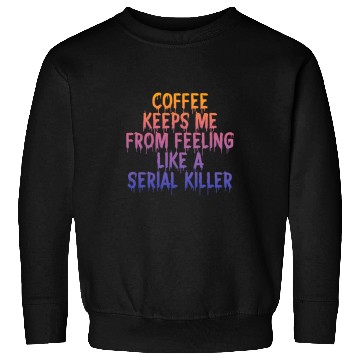 Discover Coffee Fun Keeps Me From Feeling Like A Serial Killer Sweatshirts