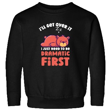 Discover Bear Pet I ll Get Over It I Just Need To Be Dramatic First Funny Bear Sweatshirts