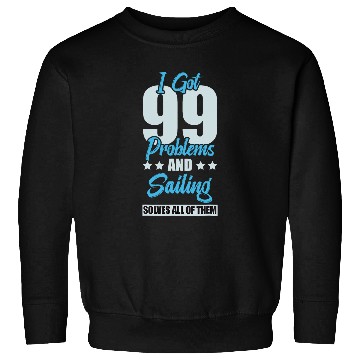Discover I Got 99 Problems And Sailing Solves All Of Them Funny Sweatshirts