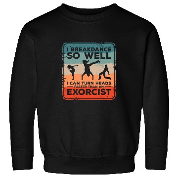 Discover I Breakdance I Can Turn Heads Faster Than An Exorcist 1 Sweatshirts