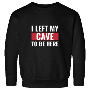 Discover I Left my Cave to Be Here Funny Caveman Sweatshirts