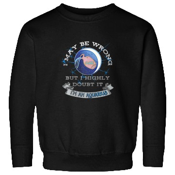 Discover I May Be Wrong But I Highly Doubt It Aquarius Sweatshirts