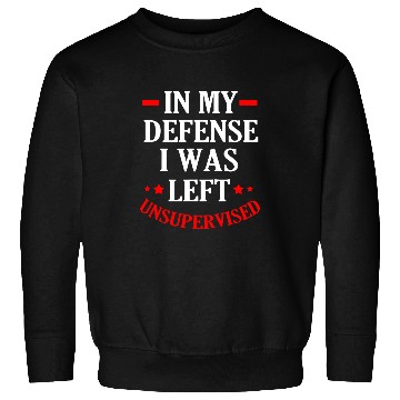 Discover In My Defense I Was Left Unsupervised Sweatshirts