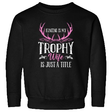 Discover Hunting is my Trophy Wife is Just a Title Huntress Wife Sweatshirts
