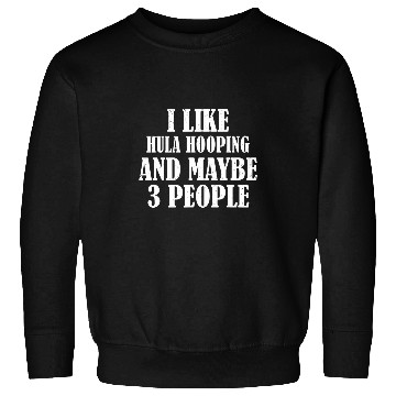 Discover I LIKE HULA HOOPING AND MAYBE 3 PEOPLE FUNNY Sweatshirts