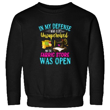 Discover Sewing Machine Unsupervised And The Fabric Store Was Open Sweatshirts