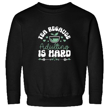 Discover Tea Because Adulting Is Hard Tea Lover Sweatshirts