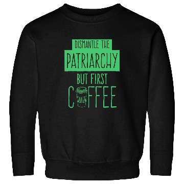 Discover Dismantle The Patriarchy But First Coffee Funny Trendy Sweatshirts