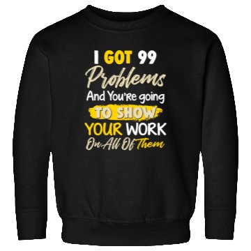 Discover I Got 99 Problems Funny Math Teacher Sweatshirts