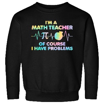 Discover Im A Math Teacher Of Course I Have Problems Math Teacher 23 Sweatshirts