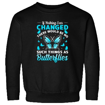 Discover If Nothing Ever Changed There Would Be No Butterflies Sweatshirts