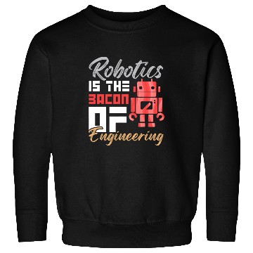 Discover Robotics Is The Bacon of Engineering Humor Engineer Design Sweatshirts