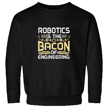 Discover Robotics Is The Bacon Of Engineering Robot Engineer Sweatshirts