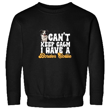 Discover Border Collie Dog Cant Keep Calm I Have A Border Collie Sweatshirts