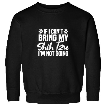 Discover If I Cant Bring My Shih Tzu Im Not Going 3 Sweatshirts