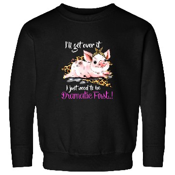Discover Ill Get Over It I Just Need To Be Dramatic First Pig Quote Sweatshirts